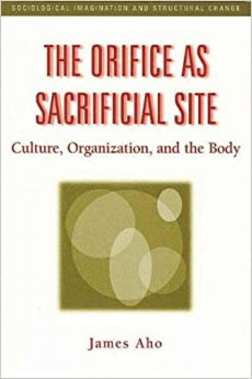  The Orifice as Sacrificial Site: Culture, Organization, and the Body (Sociological Imagination & Structural Change Series) 