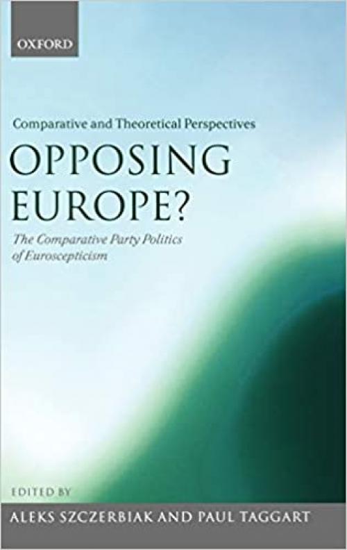  Opposing Europe? The Comparative Party Politics of Euroscepticism: Volume 2: Comparative and Theoretical Perspectives 