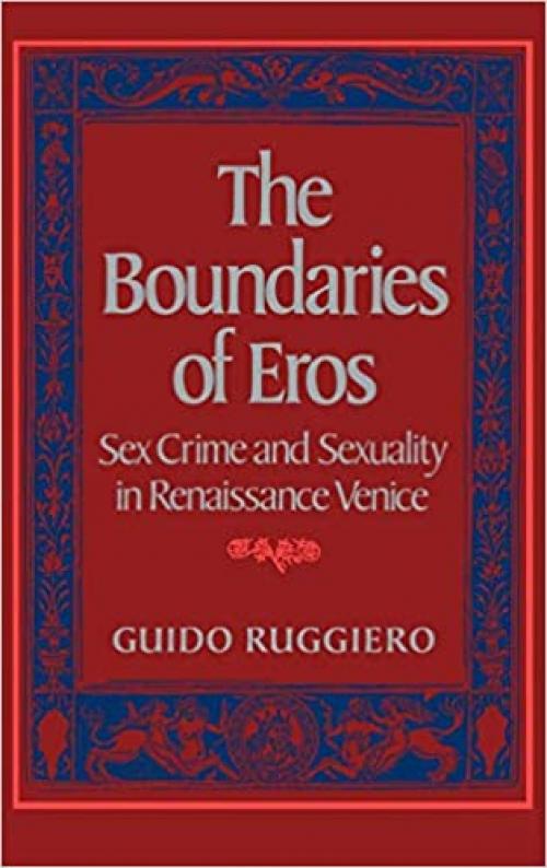  The Boundaries of Eros: Sex Crime and Sexuality in Renaissance Venice (Studies in the History of Sexuality) 