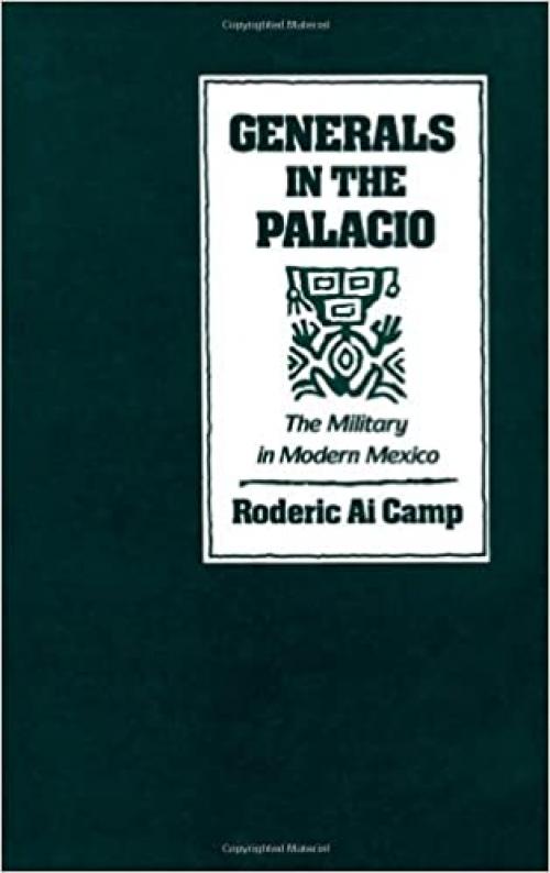  Generals in the Palacio: The Military in Modern Mexico 