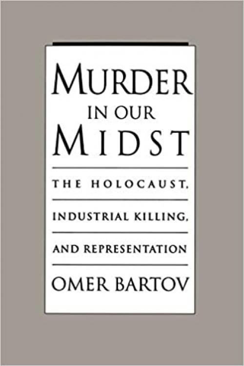  Murder in Our Midst: The Holocaust, Industrial Killing, and Representation 