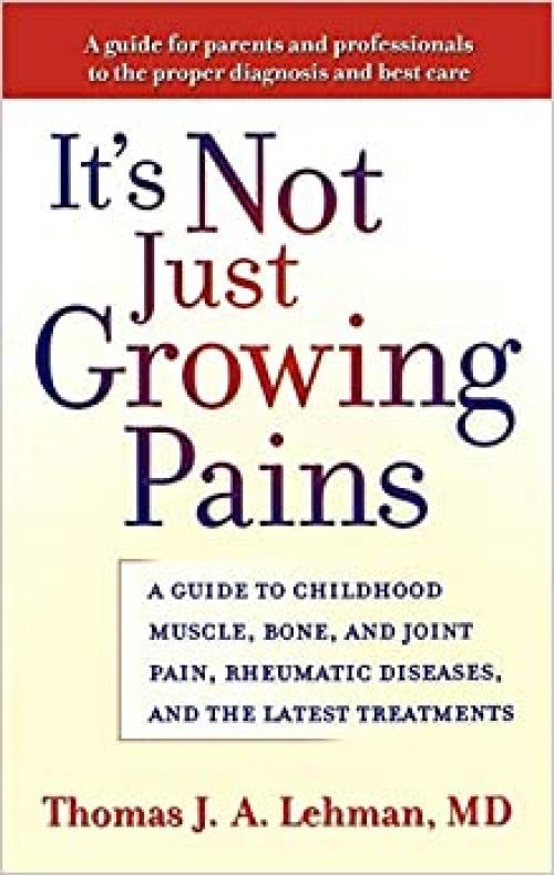  It's Not Just Growing Pains: A Guide to Childhood Muscle, Bone and Joint Pain, Rheumatic Diseases, and the Latest Treatments 