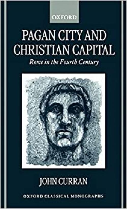  Pagan City and Christian Capital: Rome in the Fourth Century (Oxford Classical Monographs) 