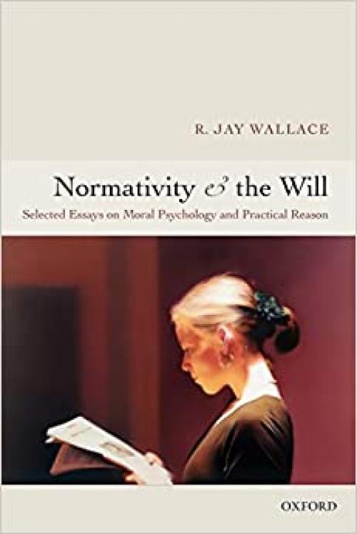  Normativity and the Will: Selected Essays on Moral Psychology and Practical Reason 