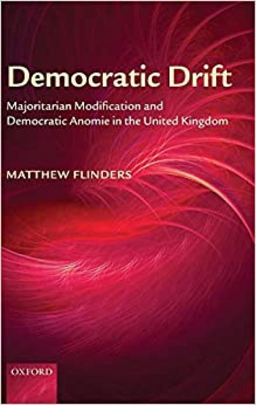  Democratic Drift: Majoritarian Modification and Democratic Anomie in the United Kingdom 