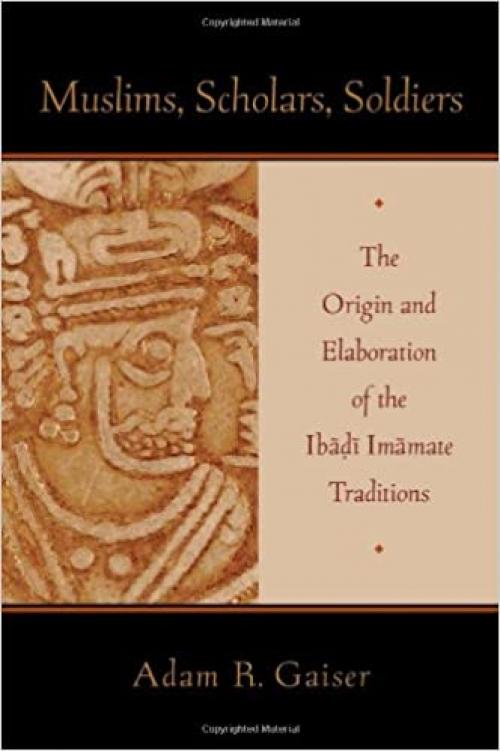  Muslims, Scholars, Soldiers: The Origin and Elaboration of the Ibadi Imamate Traditions (AAR ACADEMY SER) 