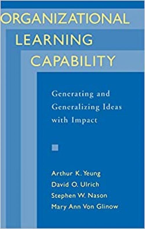  Organizational Learning Capability: Generating and Generalizing Ideas with Impact 