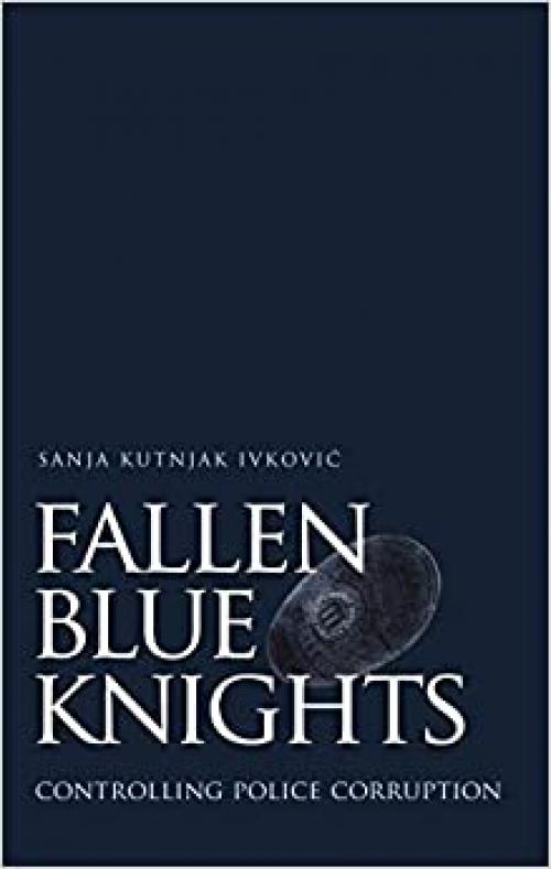  Fallen Blue Knights: Controlling Police Corruption (Studies in Crime and Public Policy) 