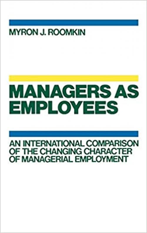  Managers As Employees: An International Comparison of the Changing Character of Managerial Employment 