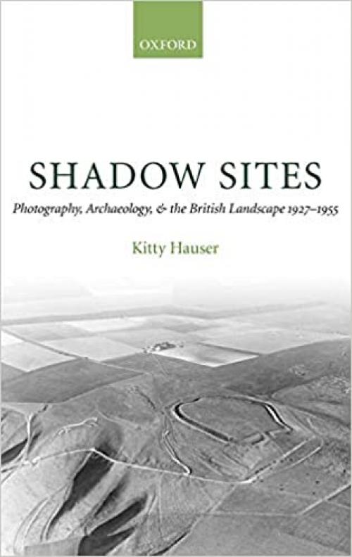 Shadow Sites: Photography, Archaeology, and the British Landscape 1927-1951 (Oxford Historical Monographs) 