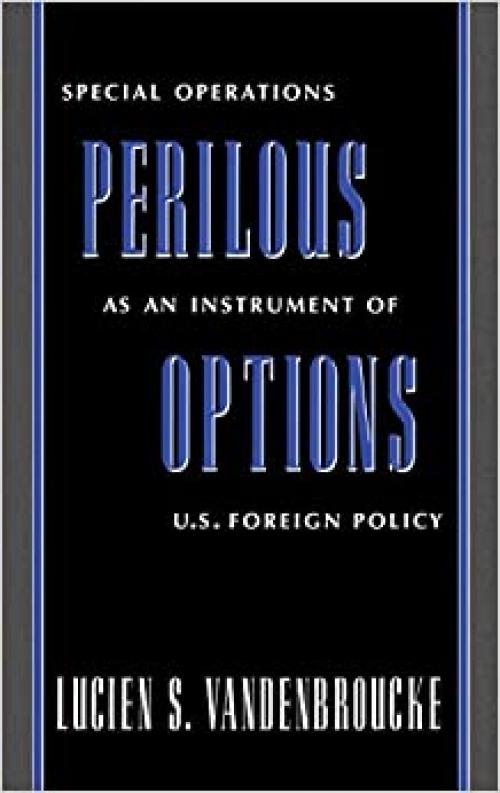  Perilous Options: Special Operations as an Instrument of U.S. Foreign Policy 