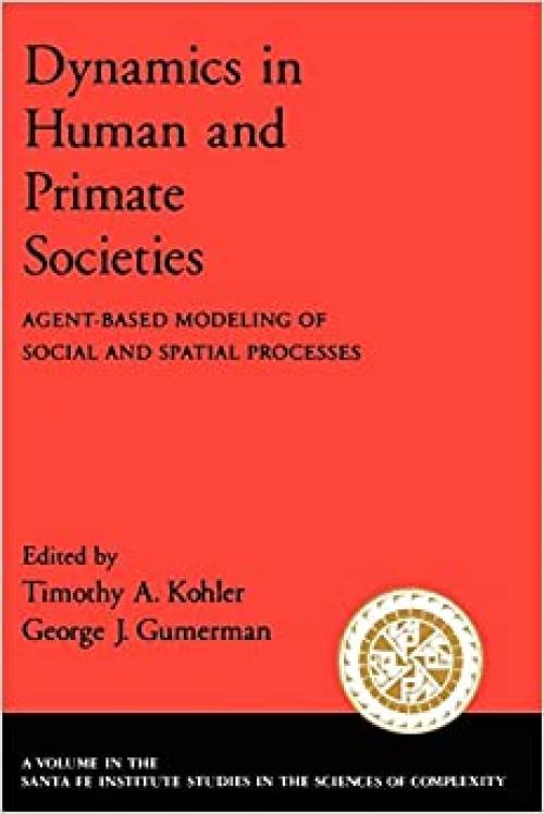  Dynamics in Human and Primate Societies: Agent-Based Modeling of Social and Spatial Processes (Santa Fe Institute Studies on the Sciences of Complexity) 