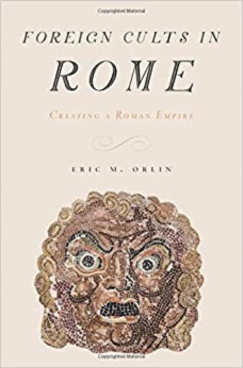  Foreign Cults in Rome: Creating a Roman Empire 