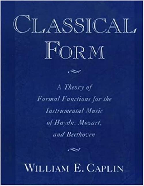  Classical Form: A Theory of Formal Functions for the Instrumental Music of Haydn, Mozart, and Beethoven 