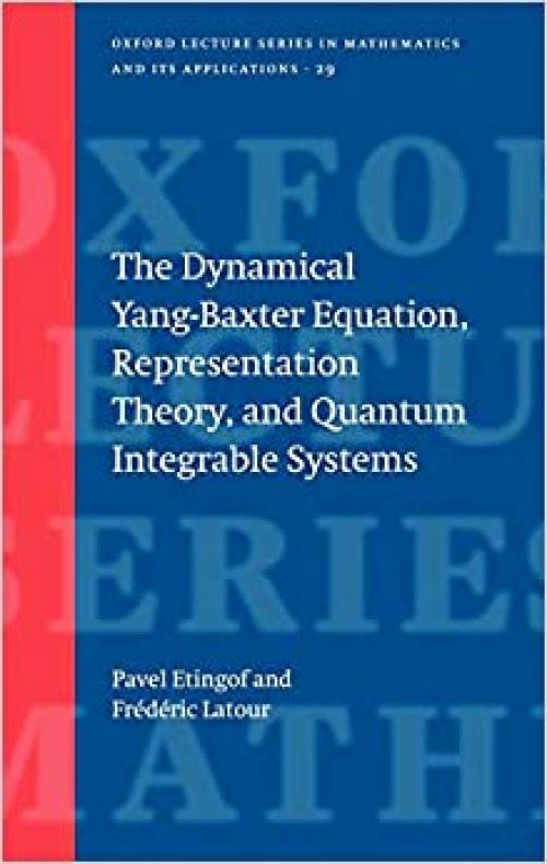  The Dynamical Yang-Baxter Equation, Representation Theory, and Quantum Integrable Systems (Oxford Lecture Series in Mathematics and Its Applications, 29) 