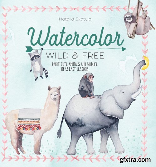 Watercolor Wild and Free: Paint cute animals and wildlife in 12 easy lessons