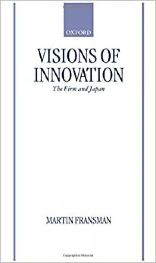  Visions of Innovation: The Firm and Japan (Japan Business and Economics Series) 