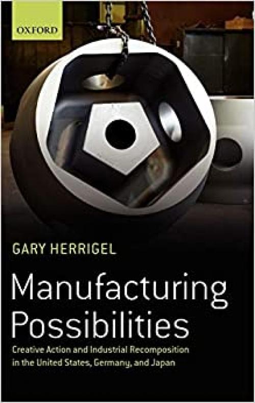  Manufacturing Possibilities: Creative Action and Industrial Recomposition in the United States, Germany, and Japan 