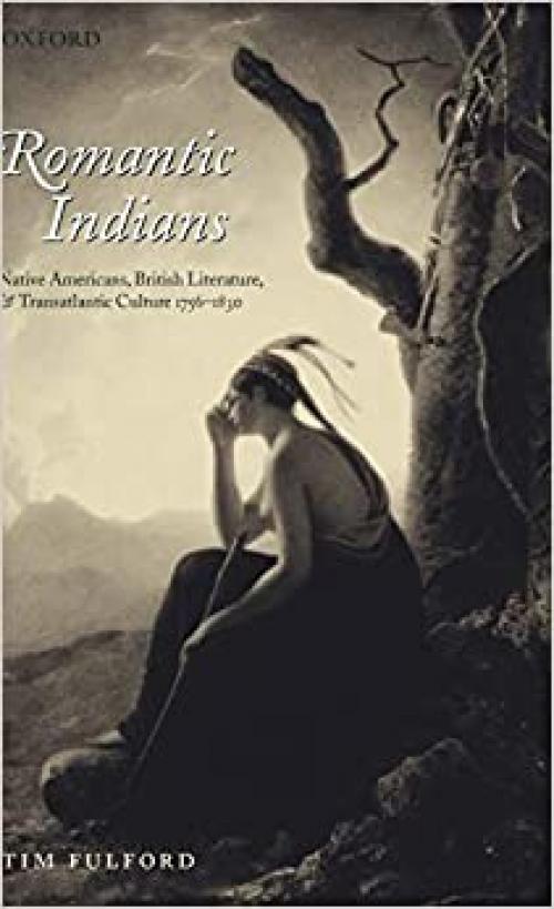  Romantic Indians: Native Americans, British Literature, and Transatlantic Culture 1756-1830 