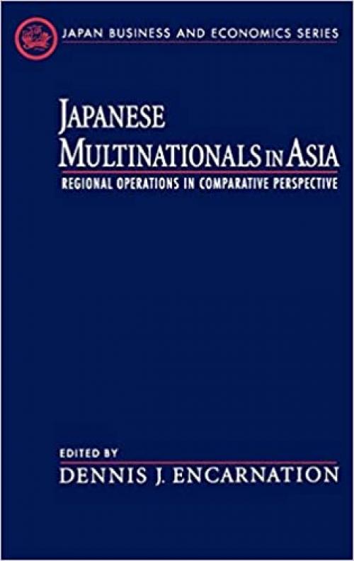  Japanese Multinationals in Asia: Regional Operations in Comparative Perspective (Japan Business and Economics Series) 