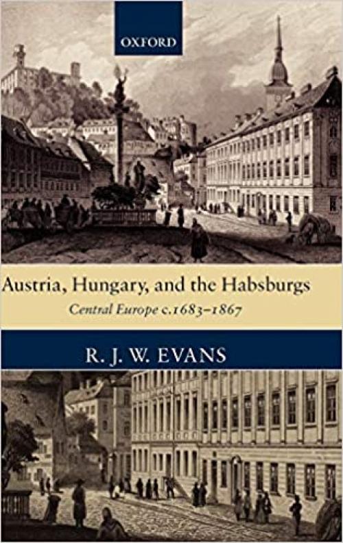  Austria, Hungary, and the Habsburgs: Central Europe c.1683-1867 