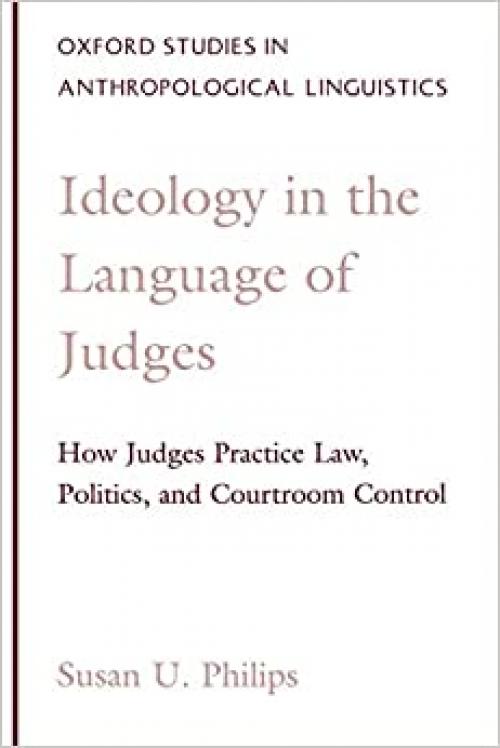  Ideology in the Language of Judges: How Judges Practice Law, Politics, and Courtroom Control (Oxford Studies in Anthropological Linguistics) 
