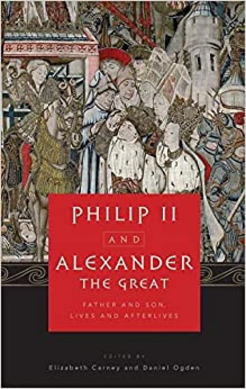  Philip II and Alexander the Great: Father and Son, Lives and Afterlives 