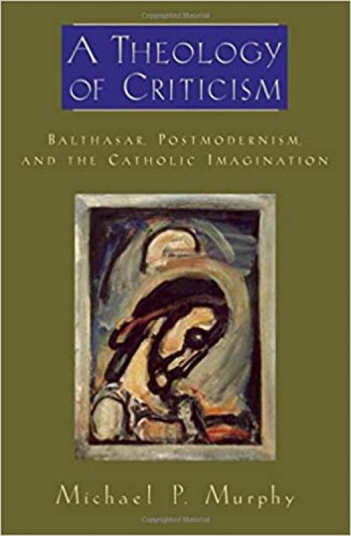  A Theology of Criticism: Balthasar, Postmodernism, and the Catholic Imagination (AAR Academy Series) 