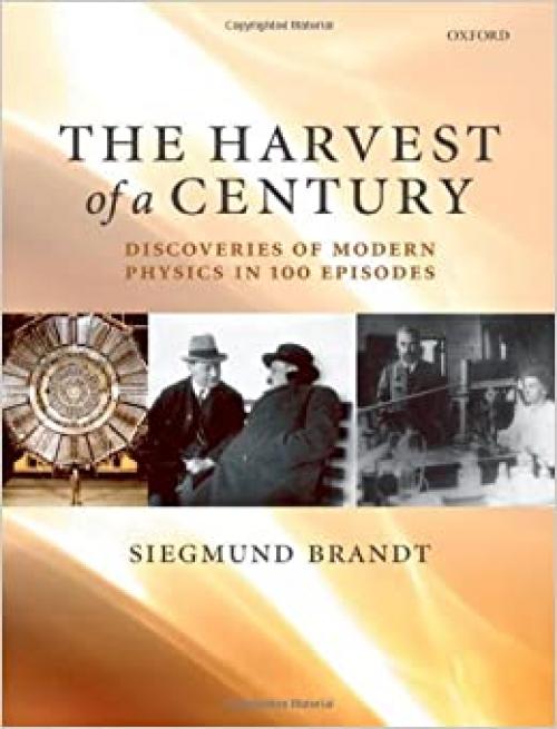  The Harvest of a Century: Discoveries of Modern Physics in 100 Episodes 