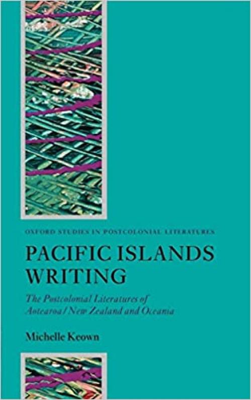  Pacific Islands Writing: The Postcolonial Literatures of Aotearoa/New Zealand and Oceania (Oxford Studies in Postcolonial Literatures) 