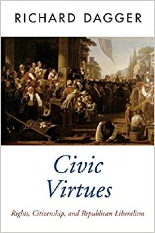  Civic Virtues: Rights, Citizenship, and Republican Liberalism (Oxford Political Theory) 