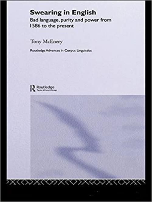  Swearing in English: Bad Language, Purity and Power from 1586 to the Present (Routledge Advances in Corpus Linguistics) 