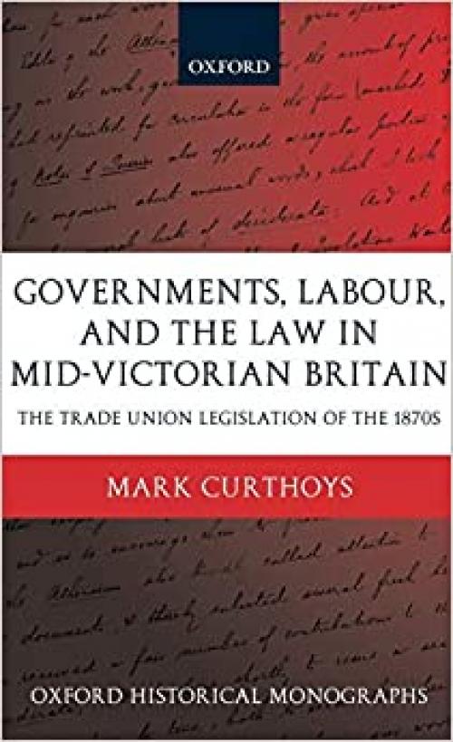  Governments, Labour, and the Law in Mid-Victorian Britain: The Trade Union Legislation of the 1870s (Oxford Historical Monographs) 