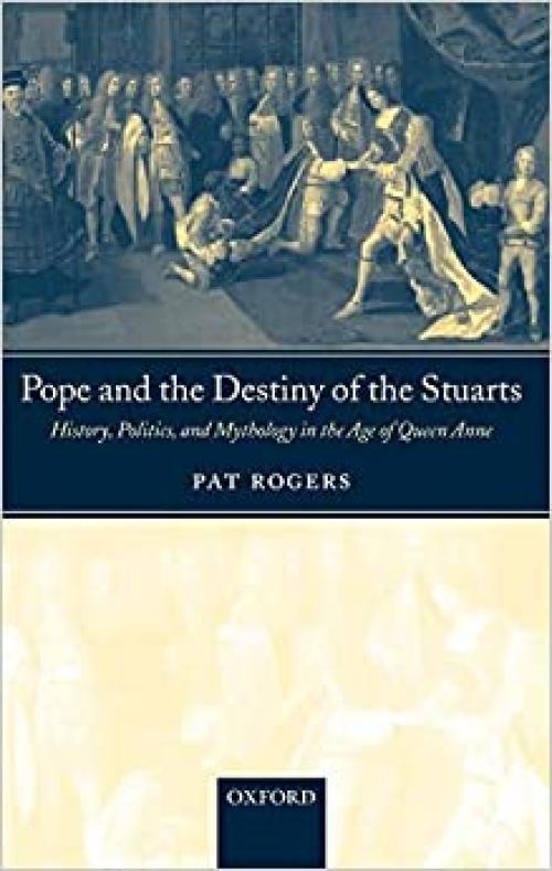  Pope and the Destiny of the Stuarts: History, Politics, and Mythology in the Age of Queen Anne 