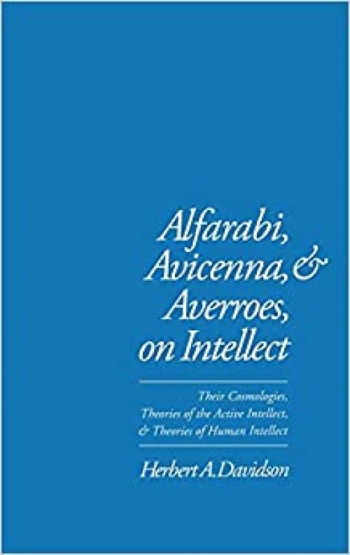  Alfarabi, Avicenna, and Averroes, on Intellect: Their Cosmologies, Theories of the Active Intellect, and Theories of Human Intellect 