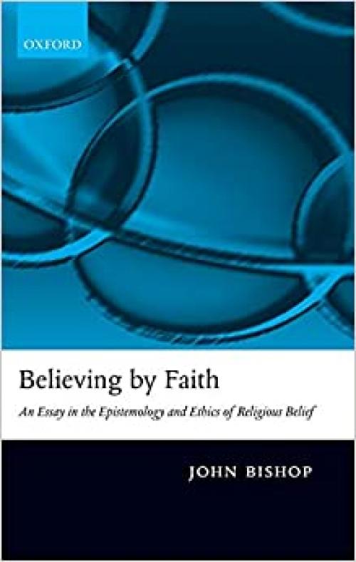  Believing by Faith: An Essay in the Epistemology and Ethics of Religious Belief 