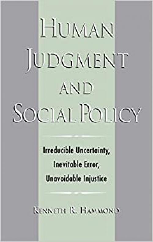  Human Judgment and Social Policy : Irreducible Uncertainty, Inevitable Error, Unavoidable Injustice 