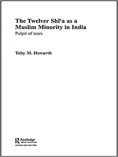  The Twelver Shi'a as a Muslim Minority in India: Pulpit of Tears (Routledge Persian and Shi'i Studies) 