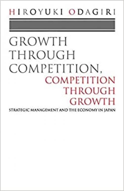  Growth through Competition, Competition through Growth: Strategic Management and the Economy in Japan 