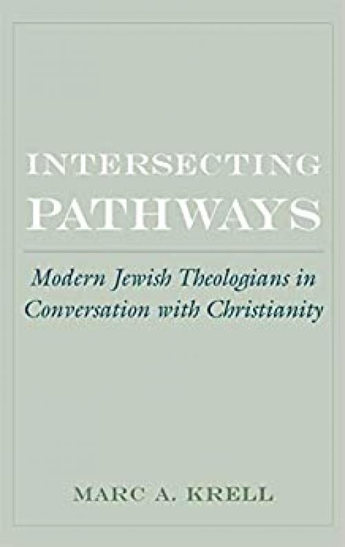  Intersecting Pathways: Modern Jewish Theologians in Conversation with Christianity (AAR Cultural Criticism Series) 