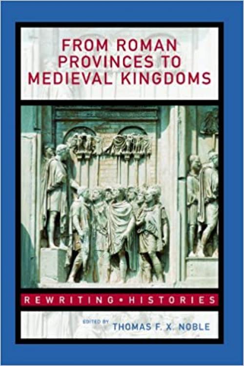  From Roman Provinces to Medieval Kingdoms (Rewriting Histories) 