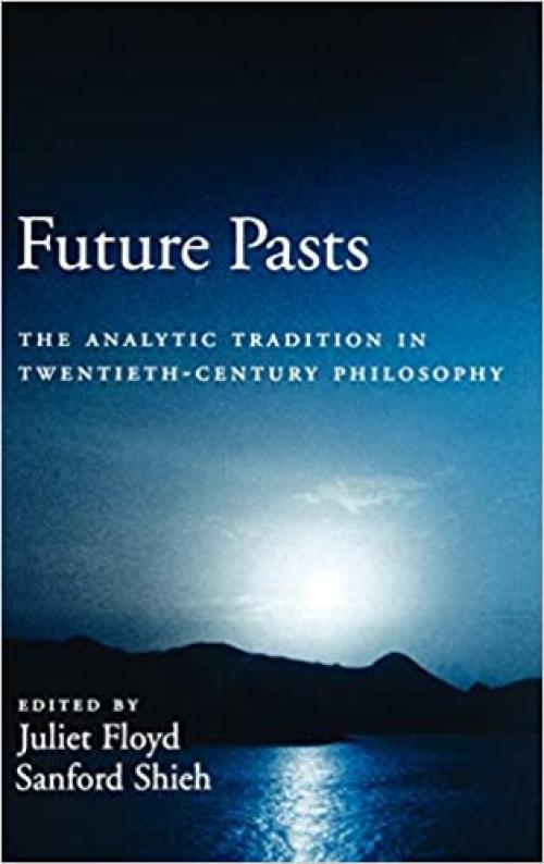  Future Pasts: The Analytic Tradition in Twentieth-Century Philosophy 