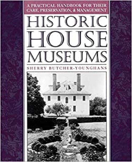  Historic House Museums: A Practical Handbook for Their Care, Preservation, and Management 