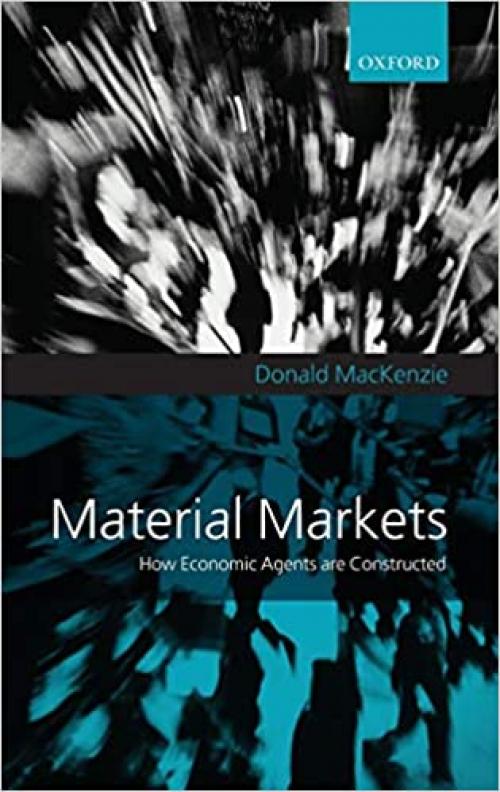  Material Markets: How Economic Agents are Constructed (Clarendon Lectures in Management Studies) 