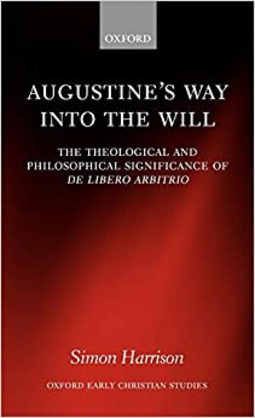  Augustine's Way into the Will: The Theological and Philosophical Significance of De libero arbitrio (Oxford Early Christian Studies) 