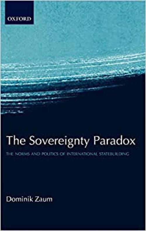  The Sovereignty Paradox: The Norms and Politics of International Statebuilding 