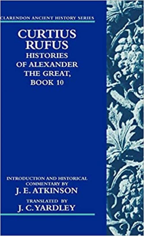  Curtius Rufus, Histories of Alexander the Great, Book 10 (Clarendon Ancient History Series) (Bk. 10) 