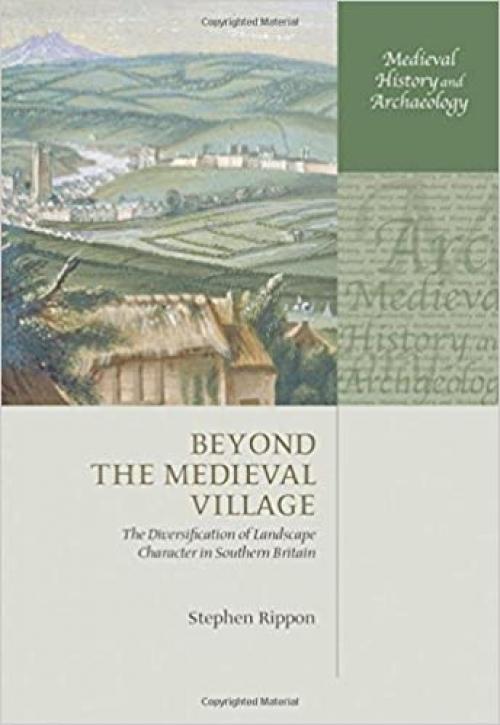  Beyond the Medieval Village: The Diversification of Landscape Character in Southern Britain (Medieval History and Archaeology) 