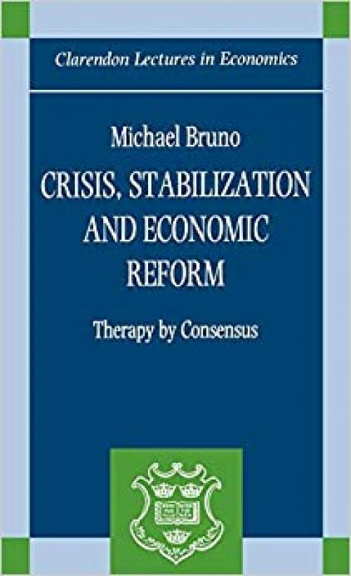  Crisis, Stabilization, and Economic Reform: Therapy by Consensus (Clarendon Lectures in Economics) 