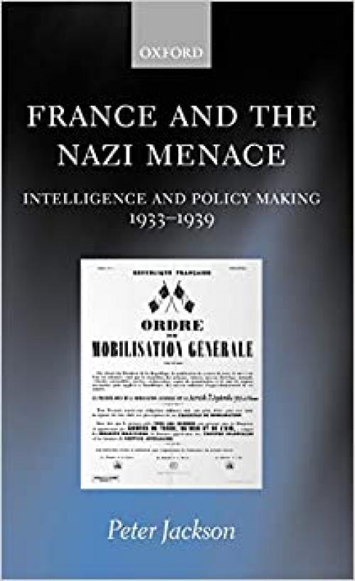  France and the Nazi Menace: Intelligence and Policy Making 1933-1939 